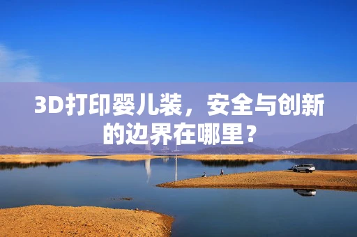 3D打印婴儿装，安全与创新的边界在哪里？