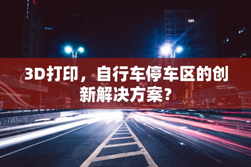 3D打印，自行车停车区的创新解决方案？