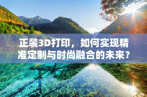 正装3D打印，如何实现精准定制与时尚融合的未来？