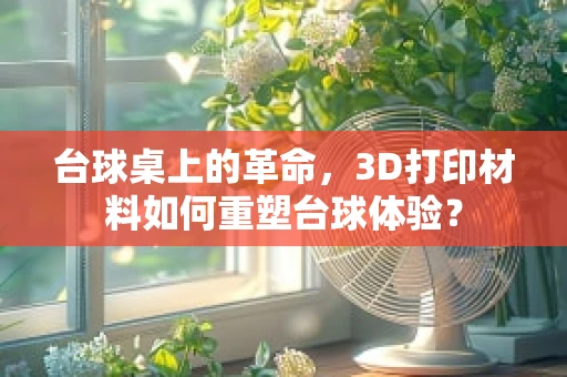 台球桌上的革命，3D打印材料如何重塑台球体验？