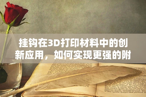 挂钩在3D打印材料中的创新应用，如何实现更强的附着力？