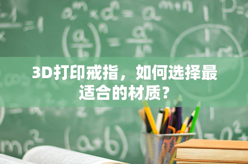 3D打印戒指，如何选择最适合的材质？