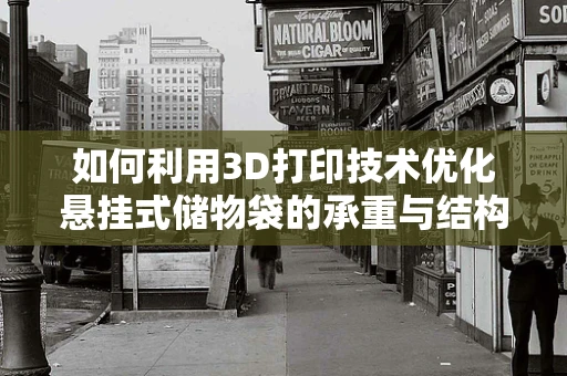 如何利用3D打印技术优化悬挂式储物袋的承重与结构稳定性？