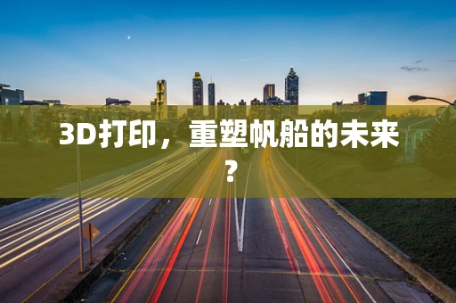 3D打印，重塑帆船的未来？