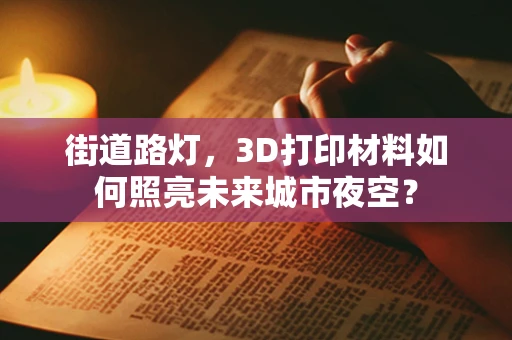 街道路灯，3D打印材料如何照亮未来城市夜空？