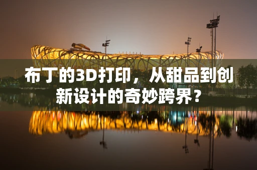 布丁的3D打印，从甜品到创新设计的奇妙跨界？