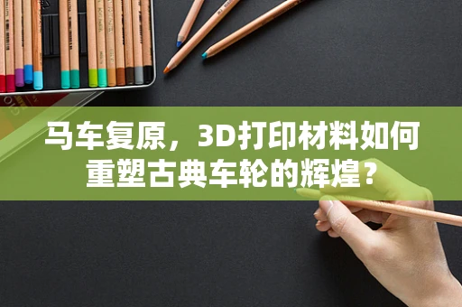 马车复原，3D打印材料如何重塑古典车轮的辉煌？