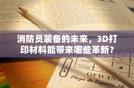 消防员装备的未来，3D打印材料能带来哪些革新？