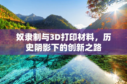 奴隶制与3D打印材料，历史阴影下的创新之路