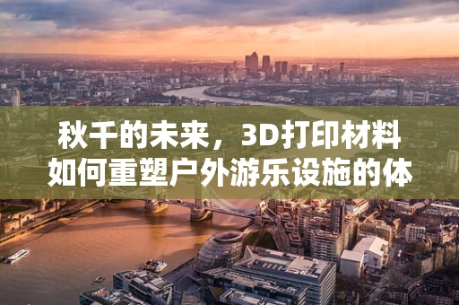 秋千的未来，3D打印材料如何重塑户外游乐设施的体验？