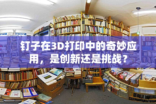 钉子在3D打印中的奇妙应用，是创新还是挑战？