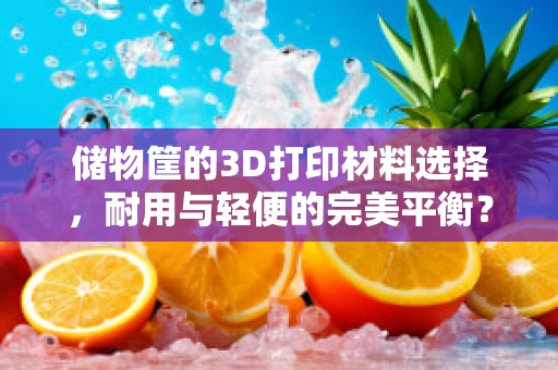 储物筐的3D打印材料选择，耐用与轻便的完美平衡？