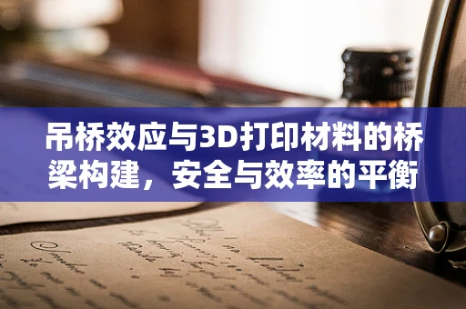 吊桥效应与3D打印材料的桥梁构建，安全与效率的平衡挑战