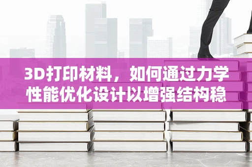 3D打印材料，如何通过力学性能优化设计以增强结构稳定性？