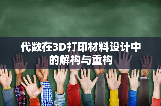 代数在3D打印材料设计中的解构与重构
