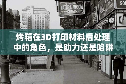 烤箱在3D打印材料后处理中的角色，是助力还是陷阱？