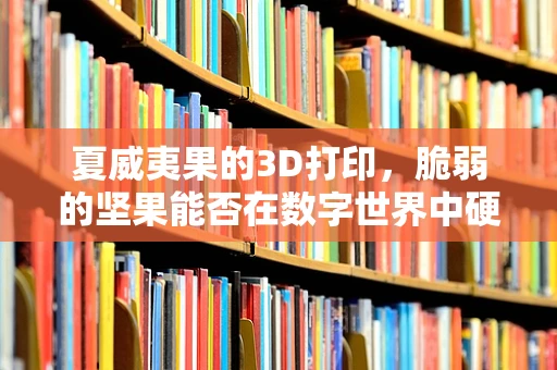 夏威夷果的3D打印，脆弱的坚果能否在数字世界中硬起来？