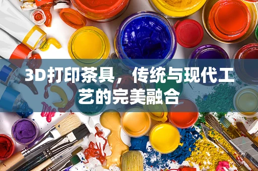 3D打印茶具，传统与现代工艺的完美融合