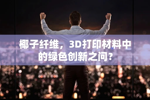 椰子纤维，3D打印材料中的绿色创新之问？