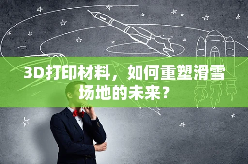 3D打印材料，如何重塑滑雪场地的未来？