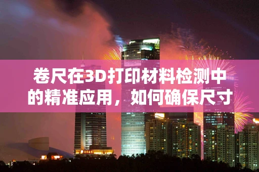 卷尺在3D打印材料检测中的精准应用，如何确保尺寸精度？