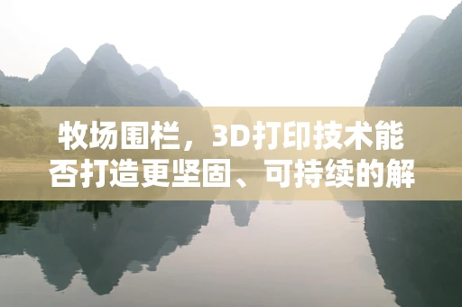 牧场围栏，3D打印技术能否打造更坚固、可持续的解决方案？