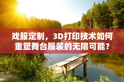 戏服定制，3D打印技术如何重塑舞台服装的无限可能？