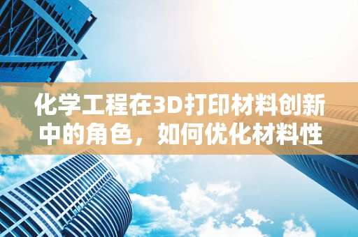 化学工程在3D打印材料创新中的角色，如何优化材料性能？