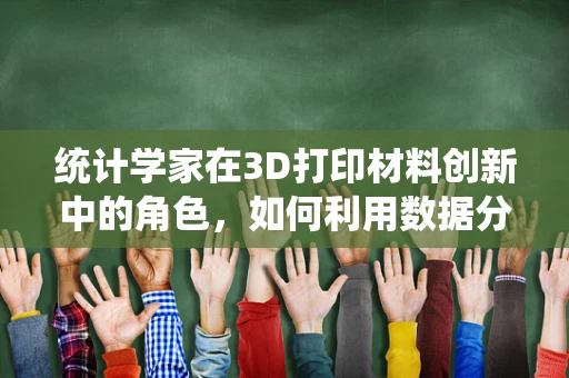 统计学家在3D打印材料创新中的角色，如何利用数据分析推动材料科学进步？