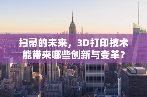 扫帚的未来，3D打印技术能带来哪些创新与变革？
