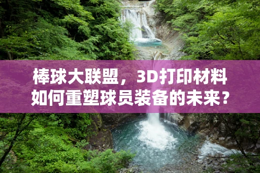 棒球大联盟，3D打印材料如何重塑球员装备的未来？