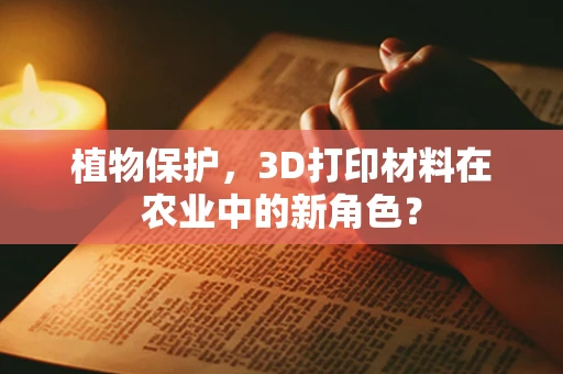 植物保护，3D打印材料在农业中的新角色？