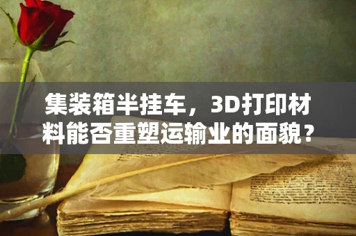 集装箱半挂车，3D打印材料能否重塑运输业的面貌？