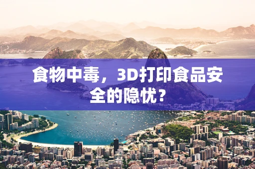 食物中毒，3D打印食品安全的隐忧？