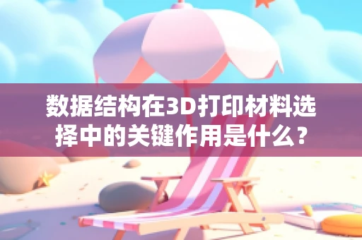 数据结构在3D打印材料选择中的关键作用是什么？