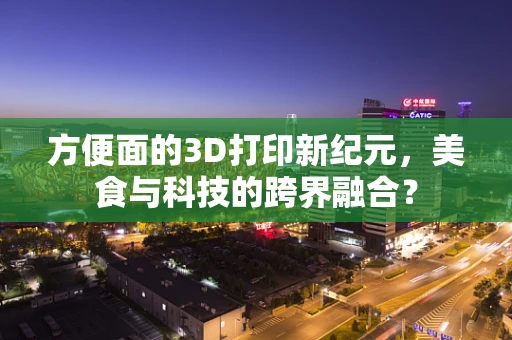 方便面的3D打印新纪元，美食与科技的跨界融合？