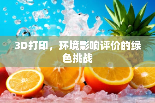 3D打印，环境影响评价的绿色挑战