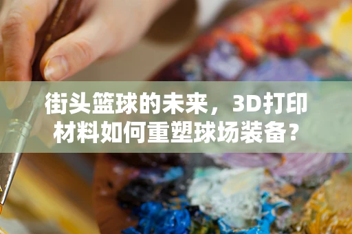 街头篮球的未来，3D打印材料如何重塑球场装备？