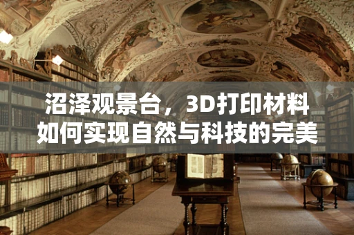 沼泽观景台，3D打印材料如何实现自然与科技的完美融合？