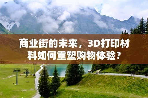 商业街的未来，3D打印材料如何重塑购物体验？