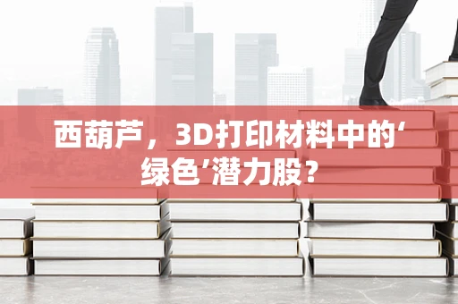 西葫芦，3D打印材料中的‘绿色’潜力股？