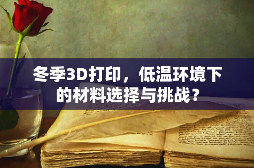 冬季3D打印，低温环境下的材料选择与挑战？