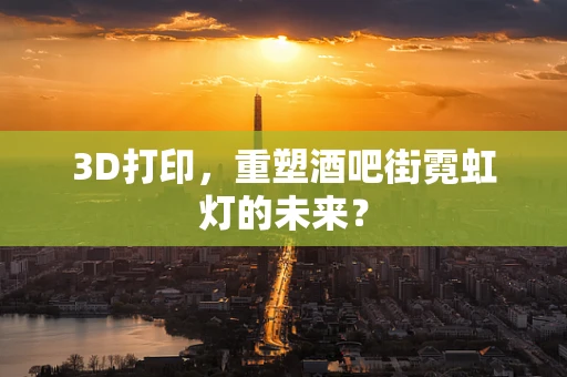 3D打印，重塑酒吧街霓虹灯的未来？