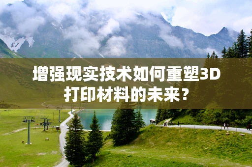 增强现实技术如何重塑3D打印材料的未来？