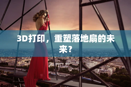 3D打印，重塑落地扇的未来？