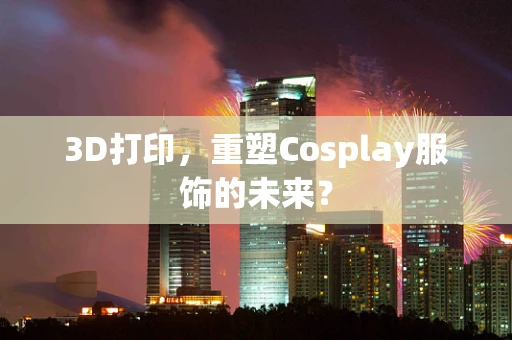 3D打印，重塑Cosplay服饰的未来？