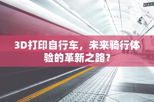 3D打印自行车，未来骑行体验的革新之路？
