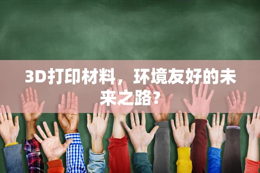 3D打印材料，环境友好的未来之路？