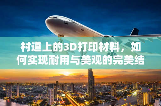 村道上的3D打印材料，如何实现耐用与美观的完美结合？
