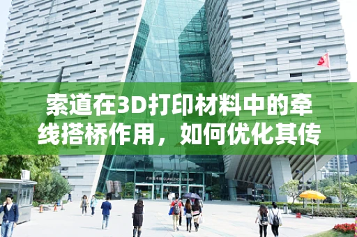 索道在3D打印材料中的牵线搭桥作用，如何优化其传输效率与稳定性？